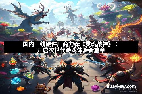 国内一线硬件厂商力荐《灵魂战神》：开启次世代游戏体验新篇章